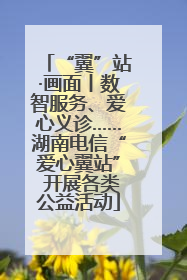 “翼”站·画面丨数智服务、爱心义诊……湖南电信“爱心翼站” 开展各类公益活动